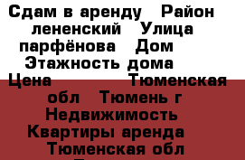 Сдам в аренду › Район ­ лененский › Улица ­ парфёнова › Дом ­ 28 › Этажность дома ­ 5 › Цена ­ 10 000 - Тюменская обл., Тюмень г. Недвижимость » Квартиры аренда   . Тюменская обл.,Тюмень г.